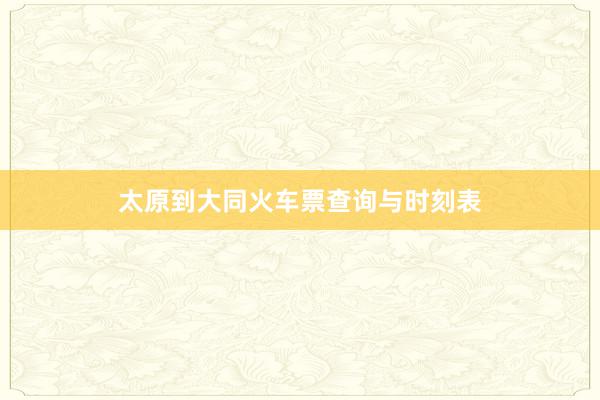 太原到大同火车票查询与时刻表