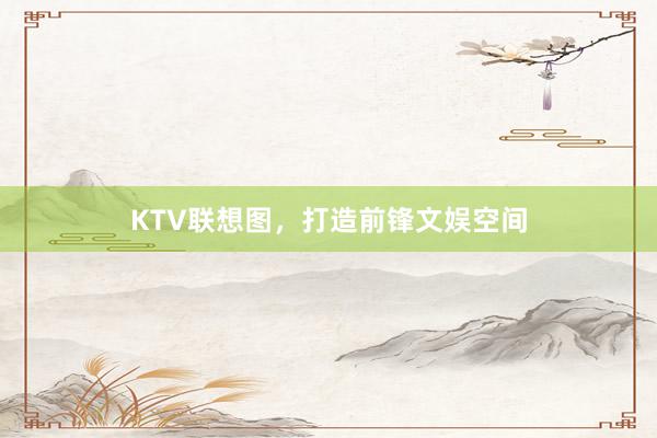 KTV联想图，打造前锋文娱空间