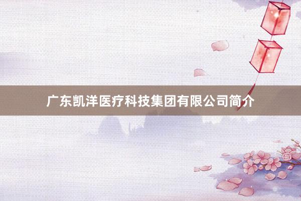 广东凯洋医疗科技集团有限公司简介