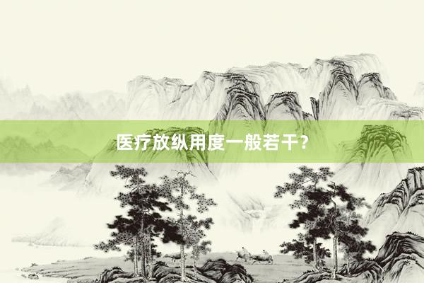 医疗放纵用度一般若干？