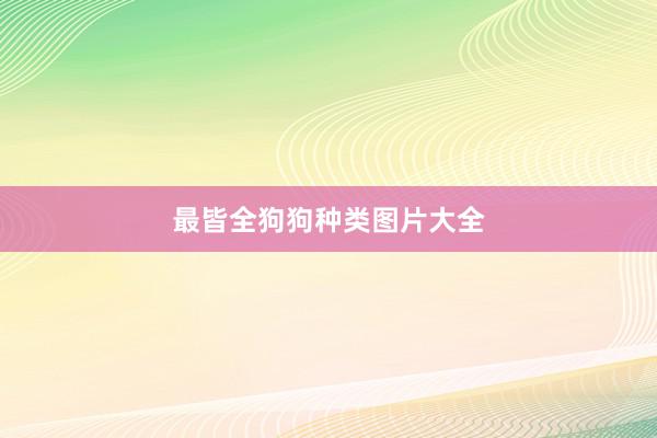 最皆全狗狗种类图片大全