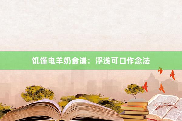 饥馑电羊奶食谱：浮浅可口作念法