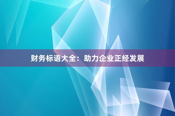 财务标语大全：助力企业正经发展