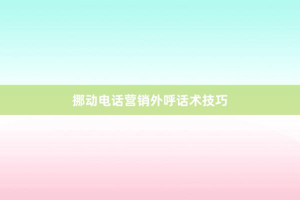 挪动电话营销外呼话术技巧